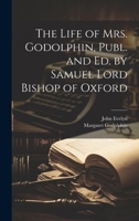 The Life of Mrs. Godolphin, Publ. and Ed. by Samuel Lord Bishop of Oxford 102176468X Book Cover