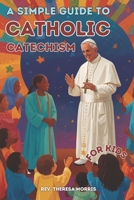 A SIMPLE GUIDE TO CATHOLIC CATECHISM FOR KIDS: Foundational Steps To Understanding Catholic Teachings With Over 100 Practice Questions And Answers Including Clear Explanations And Pictures B0DTDSZ18L Book Cover
