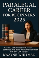 Paralegal Career for Beginners 2025: Master Legal Office Tools, Get Certified, and Build a Rewarding Career Without Law School B0FFB2G84Y Book Cover