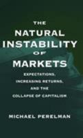 The Natural Instability of Markets : Expectations, Increasing Returns, and the Collapse of Capitalism 0312221215 Book Cover