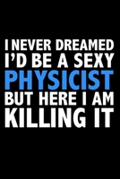 I never dreamed I'd a sexy Physicist but here I am killing it Career Journal 6 x 9 120 pages notebook: Funny Careers Graduation Notebook 1672031605 Book Cover