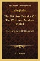 The Life and Practice of the Wild and Modern Indian; the Early Days of Oklahoma, Some Thrilling Experiences 1017695016 Book Cover