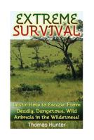 Extreme Survival: Learn How to Escape from Deadly, Dangerous, Wild Animals in the Wilderness!: (Prepper's Guide, Survival Guide, Alternative Medicine, Emergency) 1542750962 Book Cover