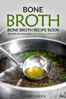 Bone Broth: Bone Broth Recipe Book to Make Delicious and Healthy Bone Broth Soup 1540634507 Book Cover