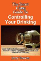 The Smart & Easy Guide To Controlling Your Drinking: How To Quit Drinking And Stay Sober On The Path To Alcohol Addiction Treatment And Alcoholism Recovery 149355820X Book Cover