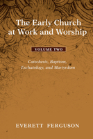 The Early Church at Work and Worship, Volume 2: Catechesis, Baptism, Eschatology, and Martyrdom 1608993655 Book Cover