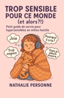 Trop sensible pour ce monde (et alors ?!): Petit guide de survie pour hypersensibles en milieu hostile (Guides de Survie Drôles & Sans Filtre by Nathalie PERSONNE) (French Edition) B0F7QMXVJT Book Cover