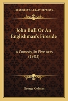 John Bull Or The Englishman's Fireside; Sylvester Daggerwood Or New Way To Pay Old Debts; Ways And Means Or A Trip To Dover 1548304182 Book Cover