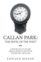 CALLAN PARK: ‘THE JEWEL OF THE WEST’: A HISTORY OF CALLAN PARK MENTAL HOSPITAL AND ESTATE VOLUME ONE 1744–1961 1669886735 Book Cover