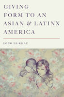 Giving Form to an Asian and Latinx America 150361218X Book Cover