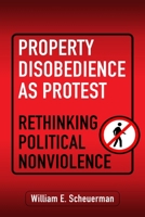 Property Disobedience as Protest: Rethinking Political Nonviolence (Democracy, Citizenship, and Constitutionalism) 151282867X Book Cover