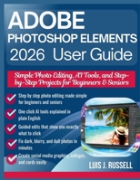 ADOBE PHOTOSHOP ELEMENTS 2026 USER GUIDE: Simple Photo Editing, AI Tools, and Step-by-Step Projects for Beginners & Seniors B0GM9ZCVK9 Book Cover