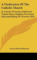 A Vindication of the Catholic Church, in a Series of Letters Addressed to John Henry Hopkins, Protes 0530510871 Book Cover