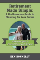 Retirement Made Simple: A No-Nonsense Guide to Planning for Your Future: A Practical Guide to Financial Planning for Everyone 1977280552 Book Cover