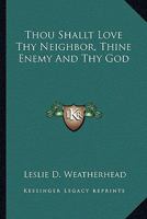Thou Shallt Love Thy Neighbor, Thine Enemy And Thy God 1425470653 Book Cover