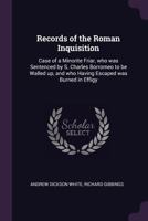 Records of the Roman Inquisition: Case of a Minorite Friar, Who Was Sentenced by S. Charles Borromeo to Be Walled up, and Who Having Escaped Was Burned in Effigy 1015193412 Book Cover