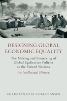 Designing Global Economic Equality: The Making and Unmaking of Global Egalitarian Politics at the United Nations: An Intellectual History 0197811469 Book Cover