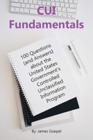 CUI Fundamentals: 100 Questions (and Answers) About the United States Government's Controlled Unclassified Information Program B0CHPW173V Book Cover