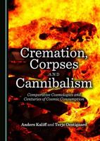 Cremation, Corpses and Cannibalism: Comparative Cosmologies and Centuries of Cosmic Consumption 1443881732 Book Cover