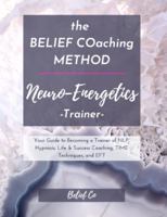 The BELIEF COaching Method Neuro-Energetics Trainer : Your Guide to Becoming a Trainer of NLP, Hypnosis, Life & Success Coaching, TIME Techniques, and EFT 164059468X Book Cover