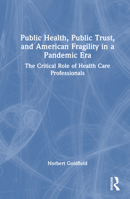 Public Health, Public Trust and American Fragility in a Pandemic Era: The Critical Role of Health Care Professionals 1032547057 Book Cover