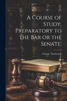A Course of Study, Preparatory to the Bar or the Senate; 1022457462 Book Cover