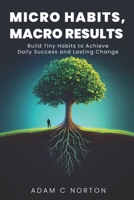 Micro Habits, Macro Results: Build Tiny Habits to Achieve Daily Success and Lasting Change B0DQPR76YQ Book Cover