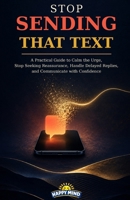 Stop Sending That Text: A Practical Guide to Calm the Urge, Stop Seeking Reassurance, Handle Delayed Replies, and Communicate with Confidence B0HGBJSD2Z Book Cover