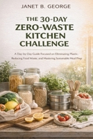 The 30-Day Zero-Waste Kitchen Challenge: A day-by-day guide focused specifically on eliminating plastic, reducing food waste and mastering sustainable meal prep B0GW7C2FTF Book Cover