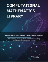 Statistical Arbitrage in Algorithmic Trading: Stationarity, Cointegration, and Mean-Reverting Stochastic Processes With Python (Computational Mathematics Library) B0G2JGRB4L Book Cover