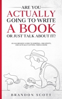 Are You Actually Going To Write A Book Or Just Talk About It?: An aggressive guide to writing, creativity,  and actually getting things done B08BDYB81Y Book Cover