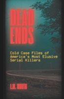Dead Ends: Cold Case Files of America’s Most Elusive Serial Killers: Fifteen True Crime Stories of Unsolved Serial Murders Across the U.S. B0FL15B7R7 Book Cover