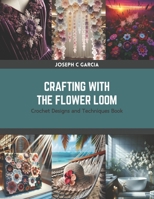Crafting with the Flower Loom: Crochet Designs and Techniques Book B0CRZCBT9L Book Cover