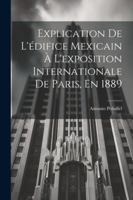 Explication De L'difice Mexicain  L'exposition Internationale De Paris, En 1889 1022666541 Book Cover