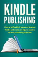 Kindle Publishing: How to self-publish books on Amazon Kindle and create a 6 figure passive income publishing business! 1530621097 Book Cover