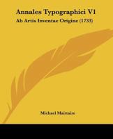 Annales Typographici V1: Ab Artis Inventae Origine (1733) 1104722526 Book Cover