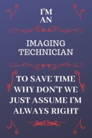 I'm An Imaging Technician To Save Time Why Don't We Just Assume I'm Always Right: Perfect Gag Gift For An Imaging Technician Who Happens To Be Always ... Format | Office | Birthday | Christmas | Xmas 1676875034 Book Cover