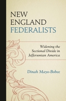 New England Federalists: Widening the Sectional Divide in Jeffersonian America 1611479851 Book Cover