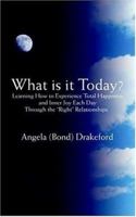 What is it Today?: Learning How to Experience Total Happiness and Inner Joy Each Day Through the "Right" Relationships. 0595396208 Book Cover