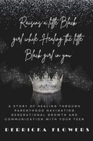 Raising a little Black Girl While Healing The Little Black Girl In You: Navigating Generational Growth and Communication with Your Teen B0F26KTCPV Book Cover