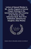 Letters Of Samuel Wesley To Mr. Jacobs, Organist Of Surrey Chapel: Relating To The Introduction Into This Country Of The Works Of John Sebastian Bach (1875) 1104141442 Book Cover