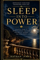 SLEEP INTO POWER: The Nightly Guide to Reprogramming Your Mind for Wealth, Success and Inner Peace B0HB619ST5 Book Cover