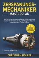 Zerspanungsmechaniker Masterplan: Wie Du als Zerspanungsmechaniker Deine Ausbildung meisterst, sicher die Abschlussprüfung bestehst und erfolgreich Deine Karriere startest (German Edition) B0DQ56TPGX Book Cover