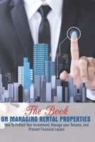 The Book On Managing Rental Properties: How To Protect Your Investment, Manage Your Tenants, And Prevent Financial Losses: Real Estate Book For Beginners B08SZ5T69B Book Cover