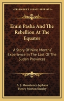 Emin Pasha And The Rebellion At The Equator: A Story Of Nine Months' Experience In The Last Of The Sudan Provinces 1163551619 Book Cover