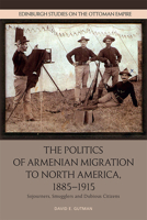 The Politics of Armenian Migration to North America, 1885-1915: Migrants, Smugglers and Dubious Citizens 147444525X Book Cover