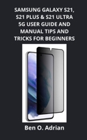 SAMSUNG GALAXY S21, S21 PLUS & S21 ULTRA 5G USER GUIDE AND MANUAL, TIPS AND TRICKS FOR BEGINNERS B09BYFWYR6 Book Cover