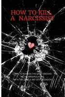 How to Kill a Narcissist: The Definitive Guide to Detect and Defend Yourself from Narcissist. Learn to Play on the Same Ground as the Manipulators with the Subtle Art of Persuasion 180251743X Book Cover