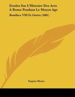 Etudes Sur L'Histoire Des Arts A Rome Pendant Le Moyen Age: Boniface VIII Et Giotto (1881) (French Edition) 2329579217 Book Cover
