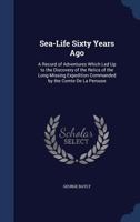 Sea-Life Sixty Years Ago: A Record of Adventures Which Led Up to the Discovery of the Relics of the Long-Missing Expedition Commanded by the Comte De La Perouse 1286342775 Book Cover